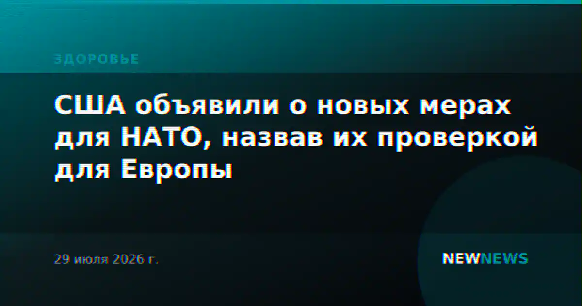 США объявили о новых мерах для НАТО, назвав их проверкой для Европы