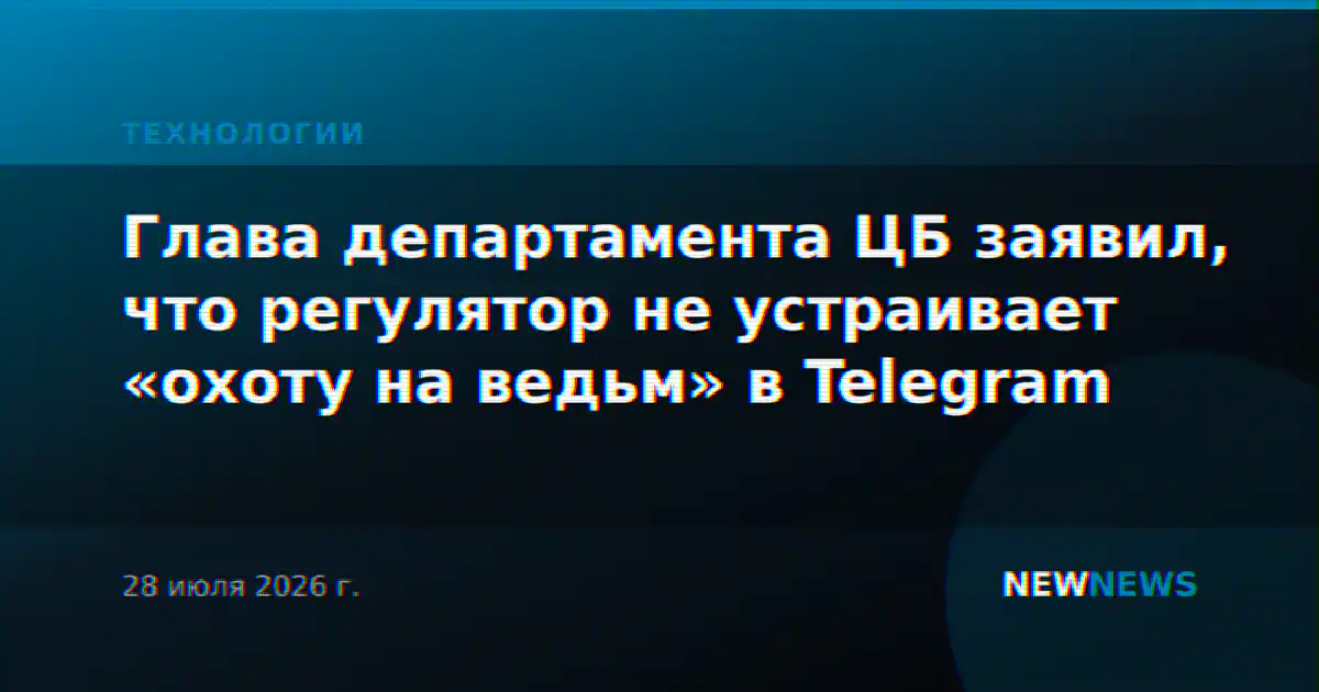 Глава департамента ЦБ заявил, что регулятор не устраивает «охоту на ведьм» в Telegram