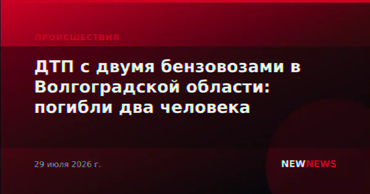 ДТП с двумя бензовозами в Волгоградской области: погибли два человека