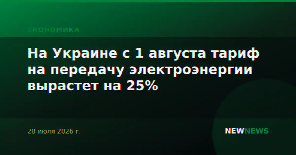 На Украине с 1 августа тариф на передачу электроэнергии вырастет на 25%