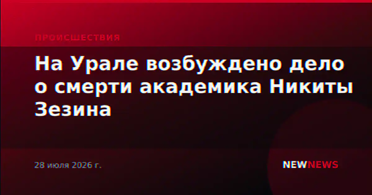 На Урале возбуждено дело о смерти академика Никиты Зезина