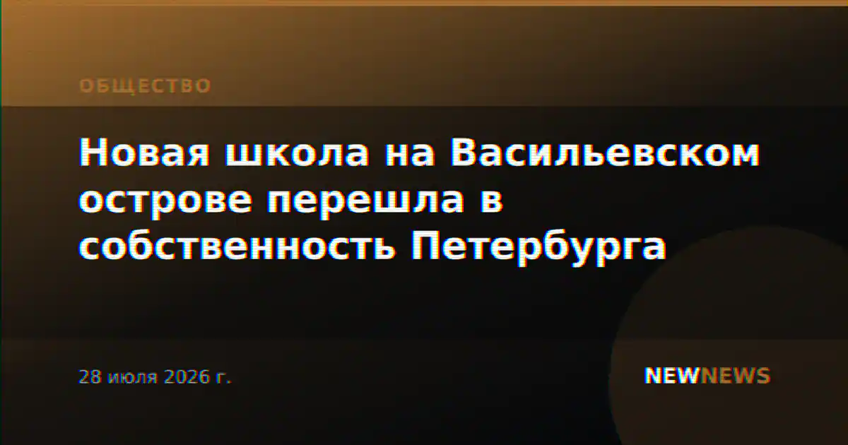 Новая школа на Васильевском острове перешла в собственность Петербурга