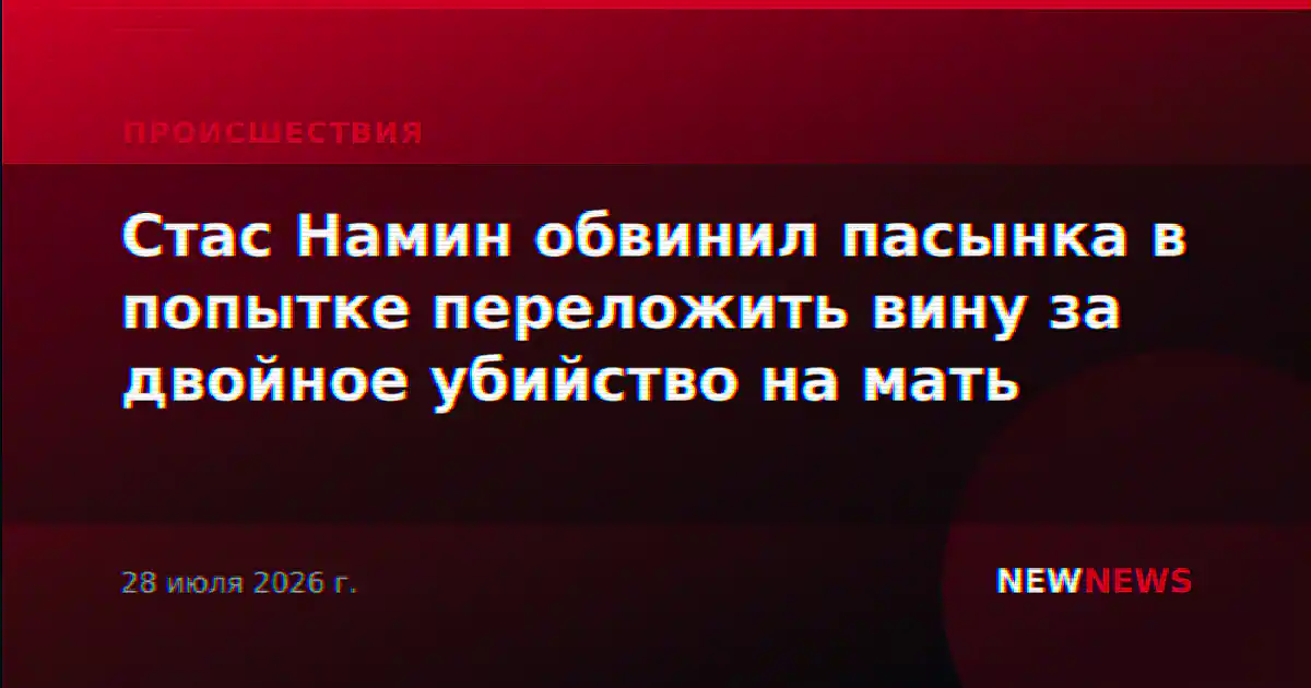 Стас Намин обвинил пасынка в попытке переложить вину за двойное убийство на мать