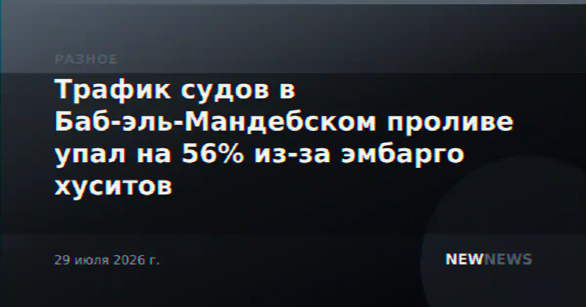 Трафик судов в Баб-эль-Мандебском проливе упал на 56% из-за эмбарго хуситов