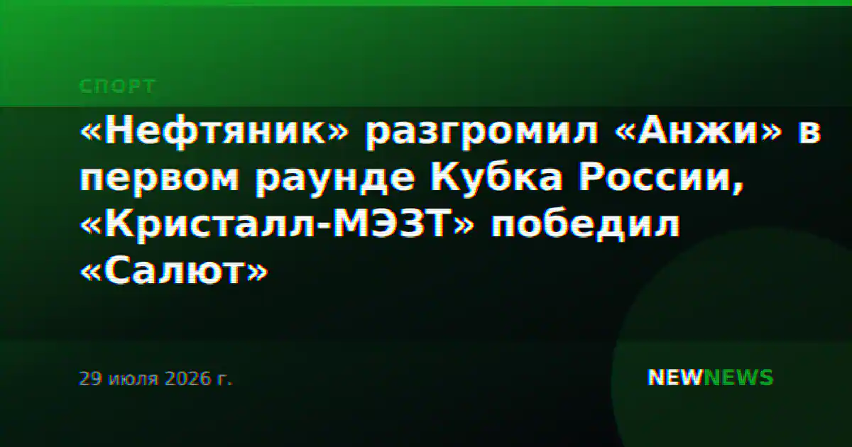 «Нефтяник» разгромил «Анжи» в первом раунде Кубка России, «Кристалл-МЭЗТ» победил «Салют»