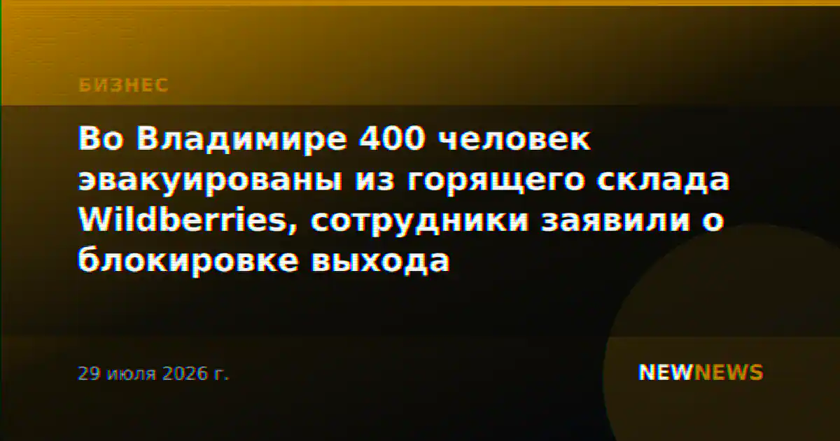Во Владимире 400 человек эвакуированы из горящего склада Wildberries, сотрудники заявили о блокировке выхода