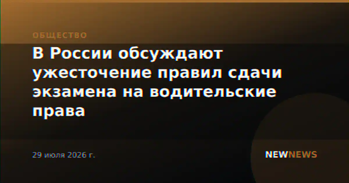 В России обсуждают ужесточение правил сдачи экзамена на водительские права