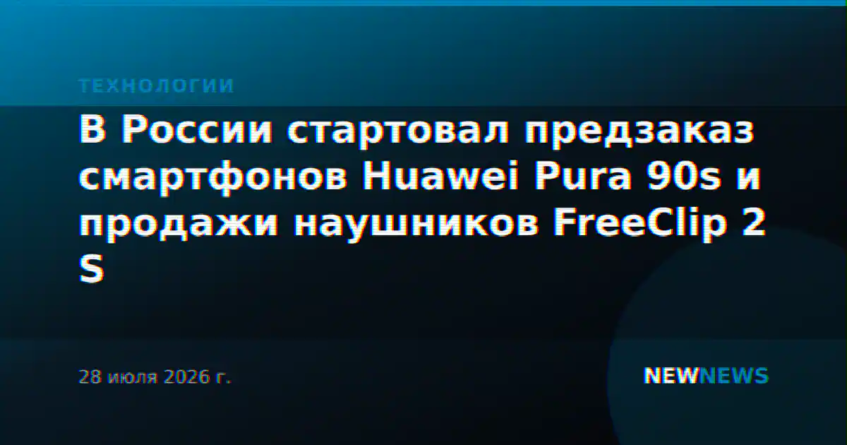В России стартовал предзаказ смартфонов Huawei Pura 90s и продажи наушников FreeClip 2 S