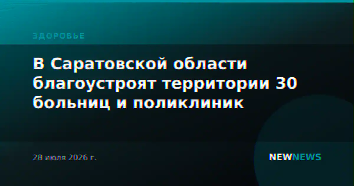 В Саратовской области благоустроят территории 30 больниц и поликлиник