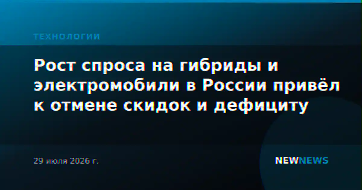 Рост спроса на гибриды и электромобили в России привёл к отмене скидок и дефициту