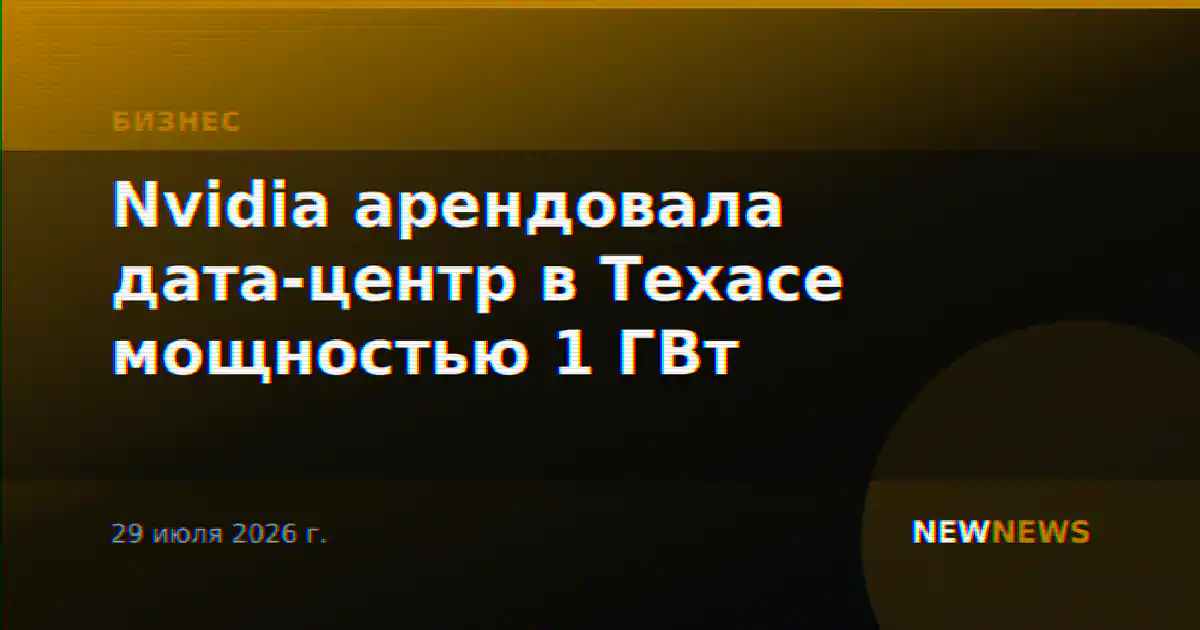Nvidia арендовала дата-центр в Техасе мощностью 1 ГВт