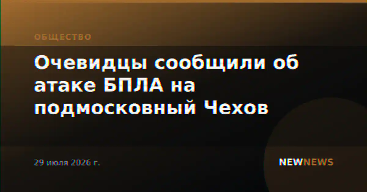Очевидцы сообщили об атаке БПЛА на подмосковный Чехов