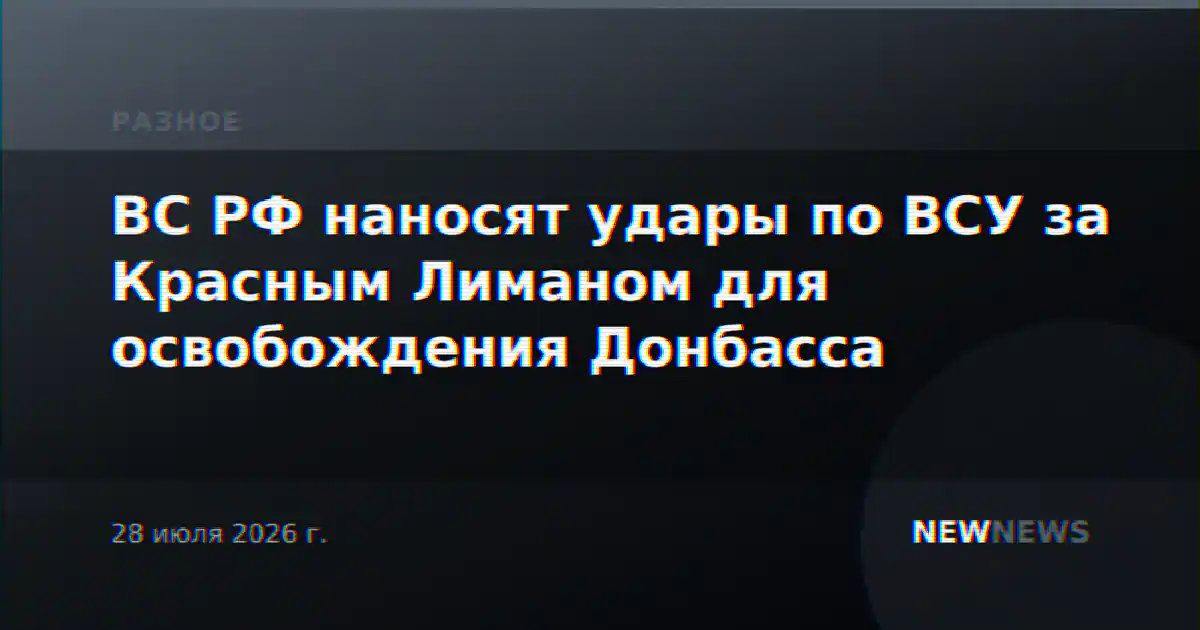 ВС РФ наносят удары по ВСУ за Красным Лиманом для освобождения Донбасса