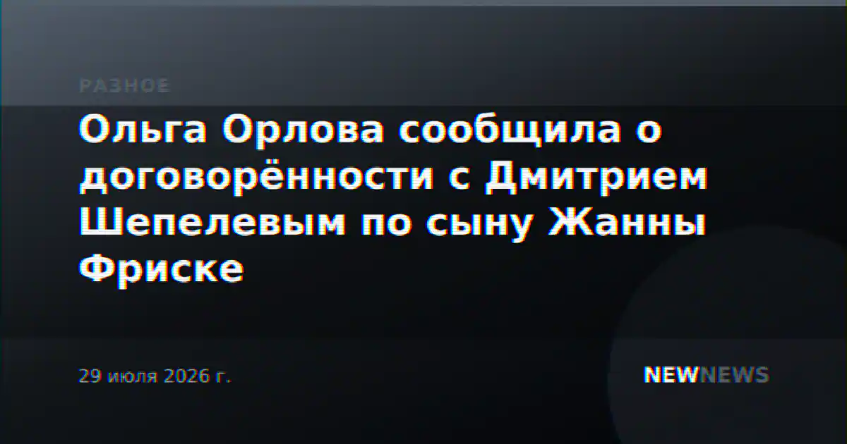 Ольга Орлова сообщила о договорённости с Дмитрием Шепелевым по сыну Жанны Фриске