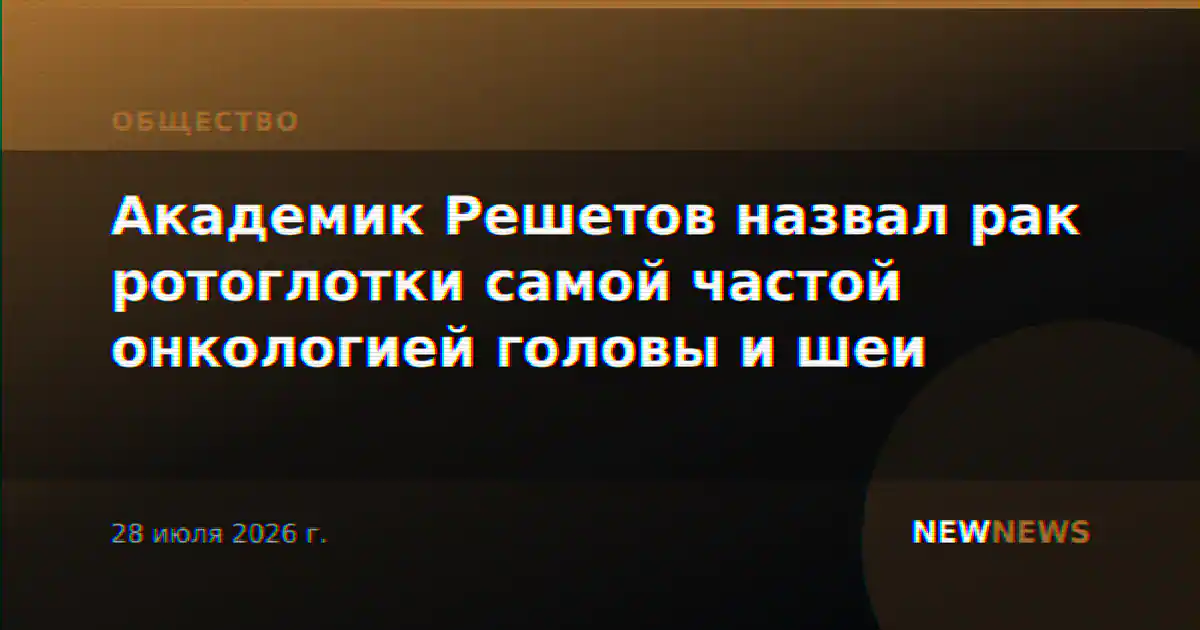 Академик Решетов назвал рак ротоглотки самой частой онкологией головы и шеи