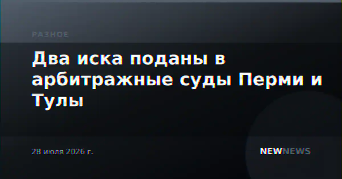 Два иска поданы в арбитражные суды Перми и Тулы