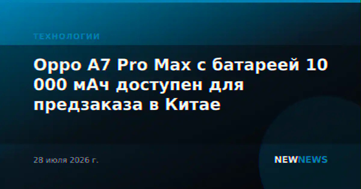Oppo A7 Pro Max с батареей 10 000 мАч доступен для предзаказа в Китае