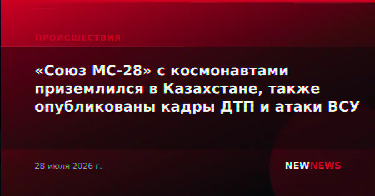 «Союз МС-28» с космонавтами приземлился в Казахстане, также опубликованы кадры ДТП и атаки ВСУ