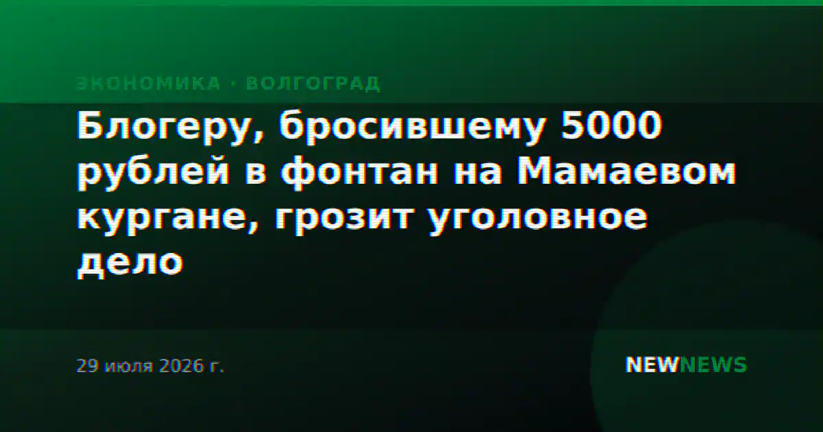 Блогеру, бросившему 5000 рублей в фонтан на Мамаевом кургане, грозит уголовное дело