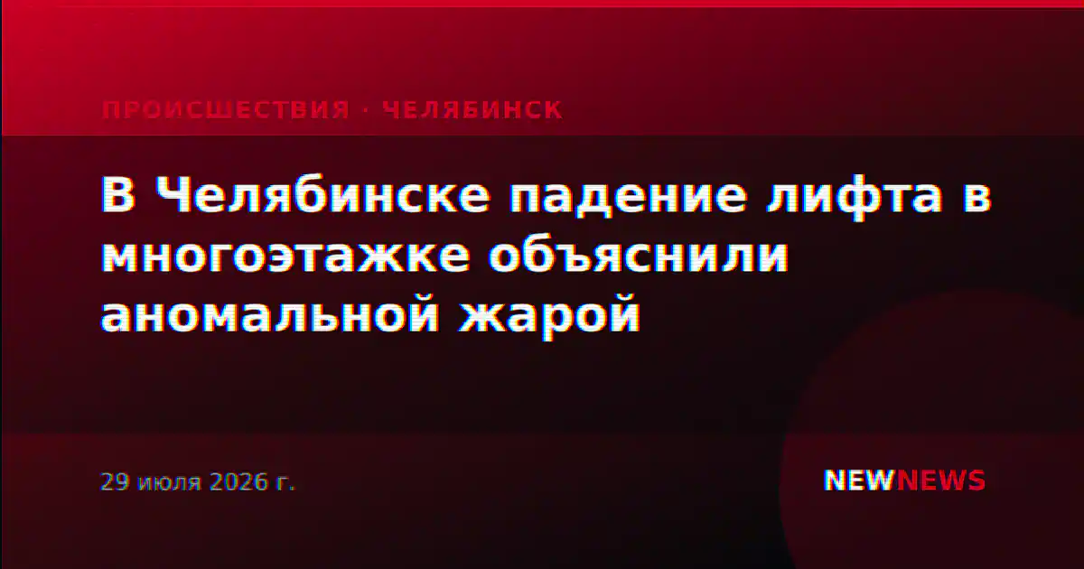 В Челябинске падение лифта в многоэтажке объяснили аномальной жарой