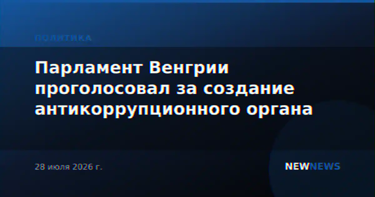 Парламент Венгрии проголосовал за создание антикоррупционного органа