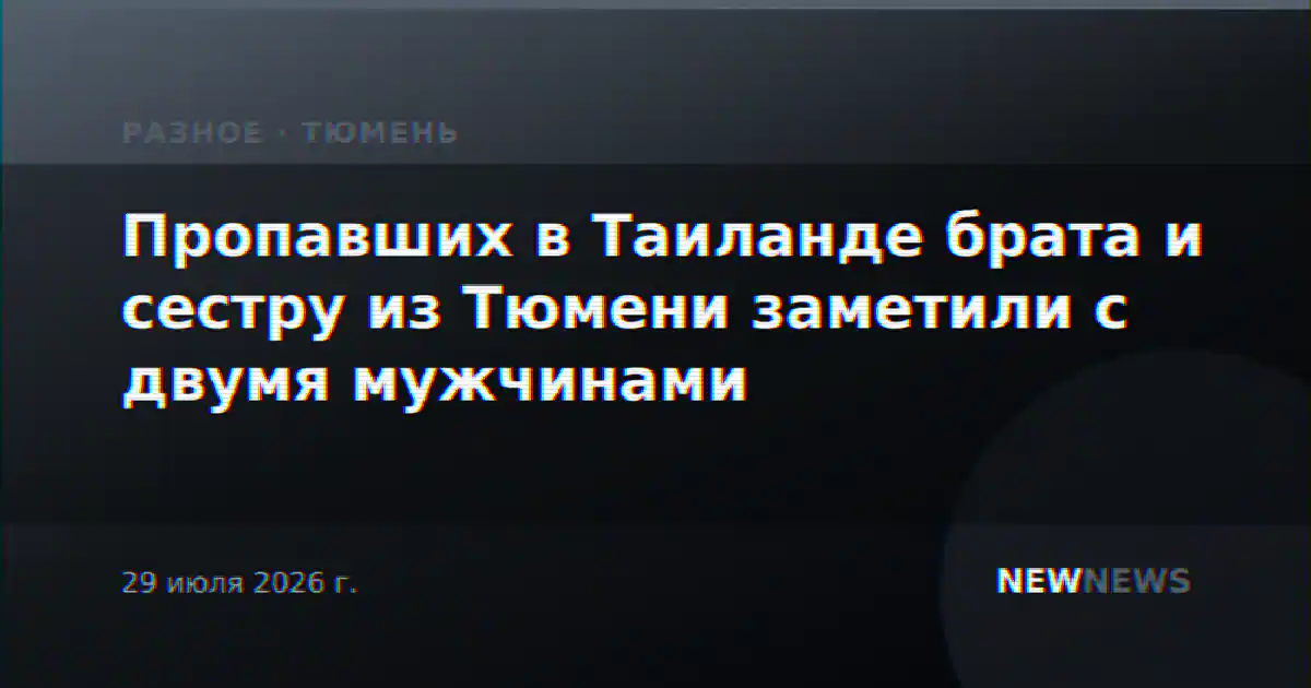Пропавших в Таиланде брата и сестру из Тюмени заметили с двумя мужчинами