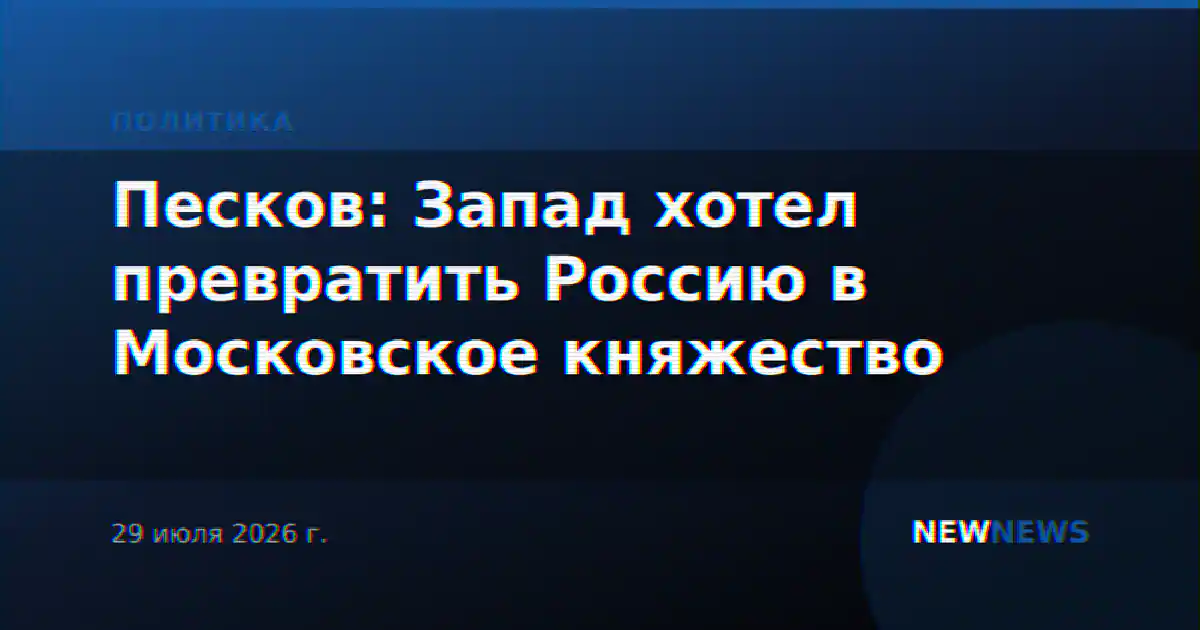 Песков: Запад хотел превратить Россию в Московское княжество