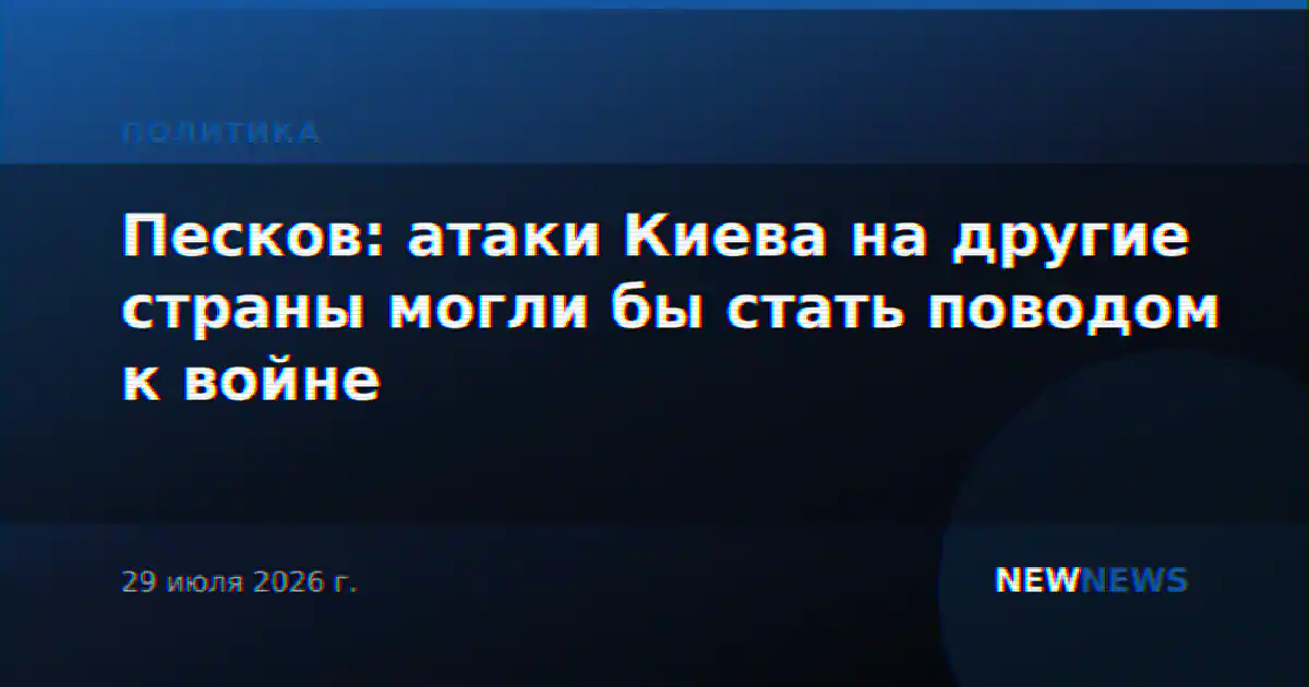 Песков: атаки Киева на другие страны могли бы стать поводом к войне