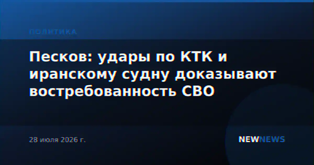 Песков: удары по КТК и иранскому судну доказывают востребованность СВО