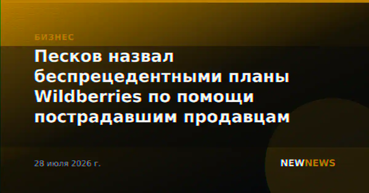 Песков назвал беспрецедентными планы Wildberries по помощи пострадавшим продавцам