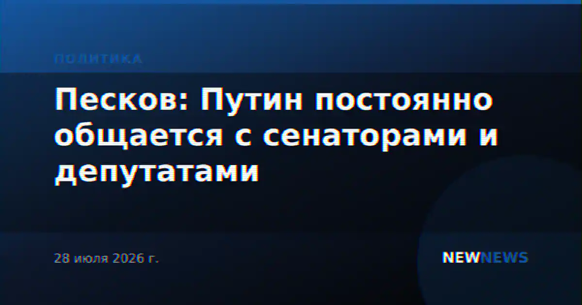 Песков: Путин постоянно общается с сенаторами и депутатами