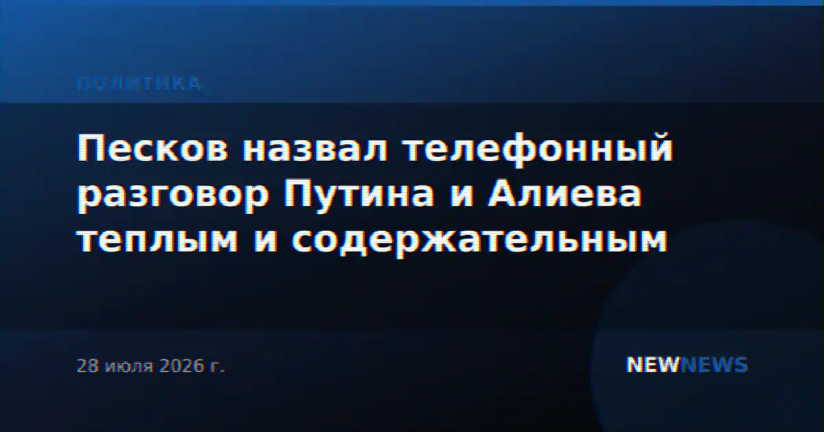 Песков назвал телефонный разговор Путина и Алиева теплым и содержательным