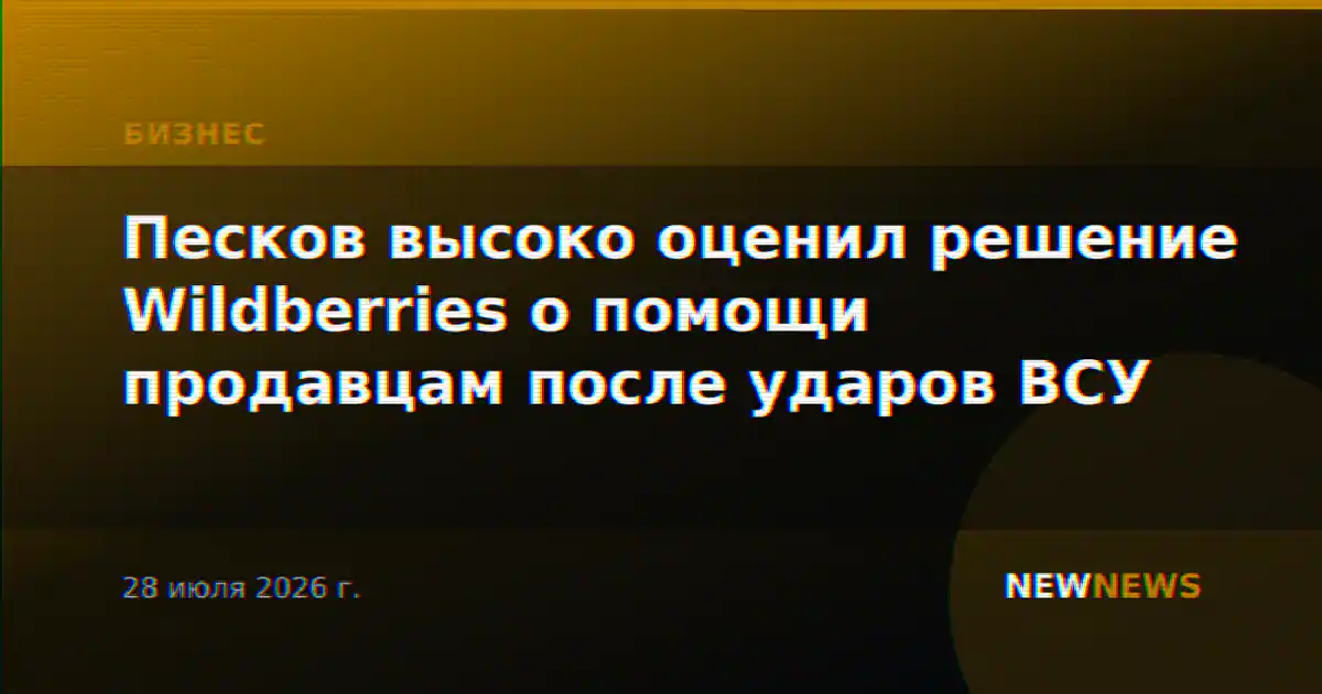 Песков высоко оценил решение Wildberries о помощи продавцам после ударов ВСУ
