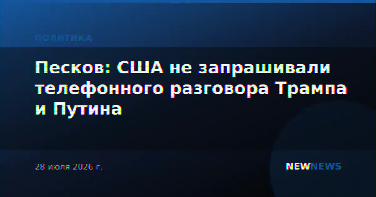 Песков: США не запрашивали телефонного разговора Трампа и Путина