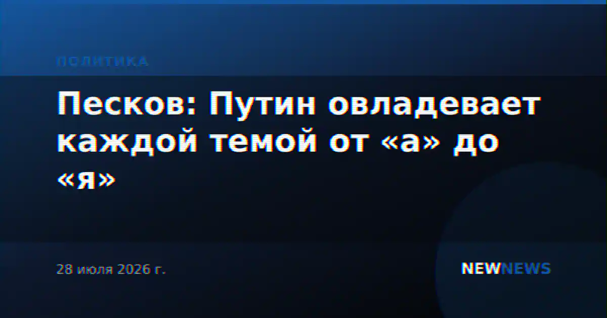 Песков: Путин овладевает каждой темой от «а» до «я»