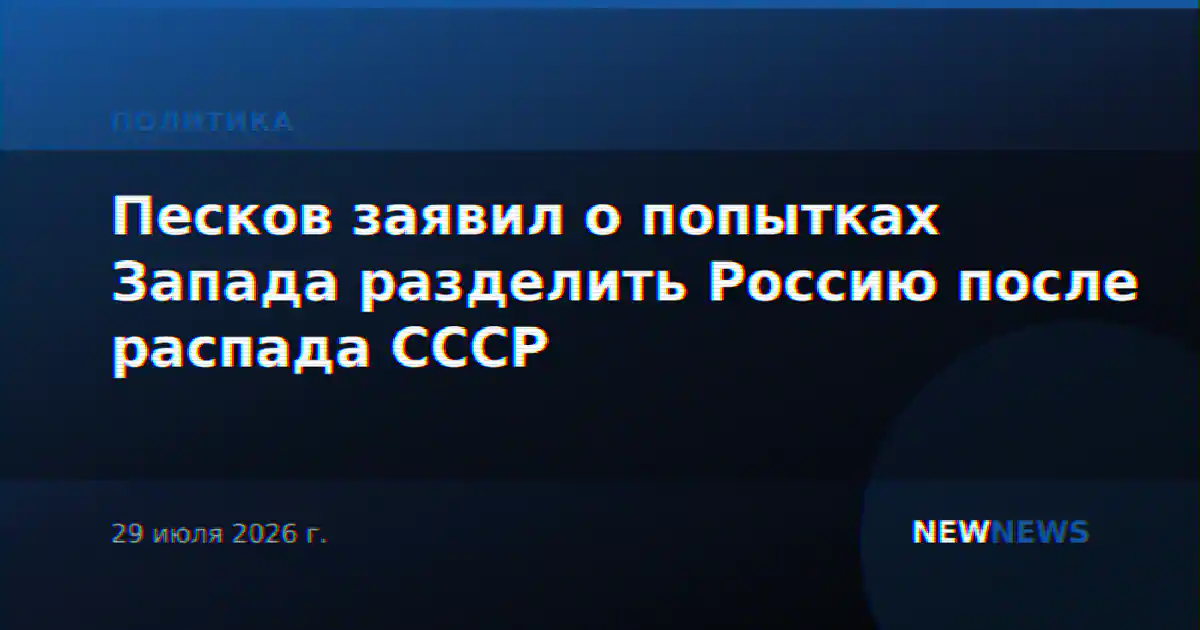 Песков заявил о попытках Запада разделить Россию после распада СССР