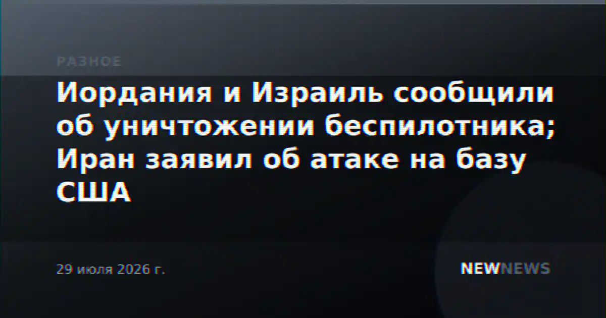 Иордания и Израиль сообщили об уничтожении беспилотника; Иран заявил об атаке на базу США