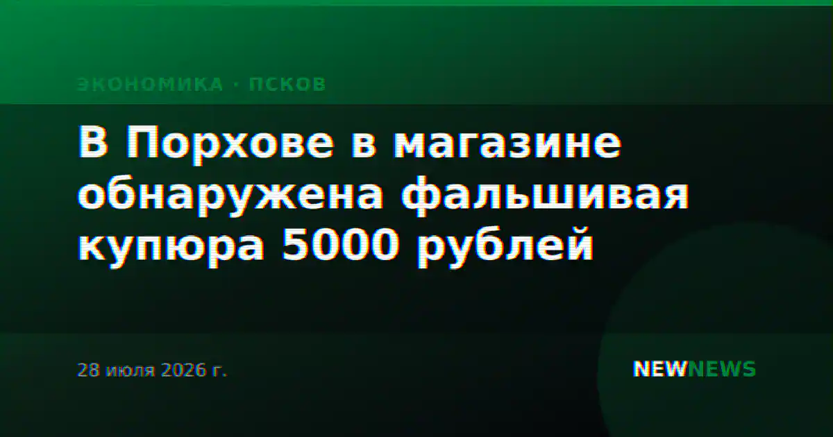 В Порхове в магазине обнаружена фальшивая купюра 5000 рублей