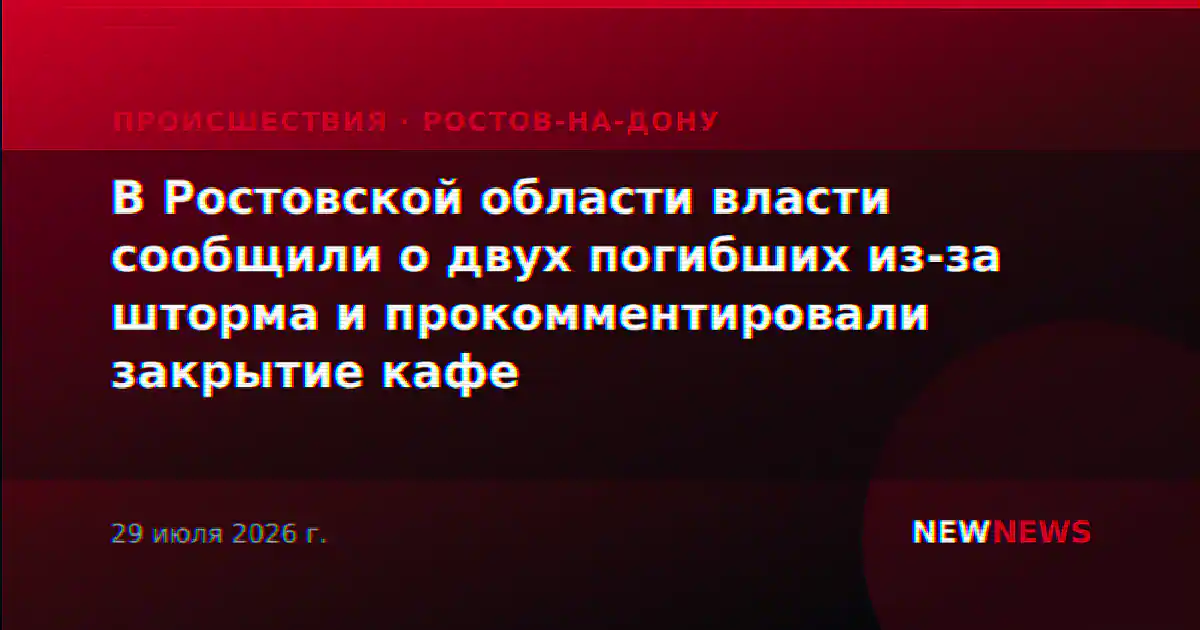 В Ростовской области власти сообщили о двух погибших из-за шторма и прокомментировали закрытие кафе