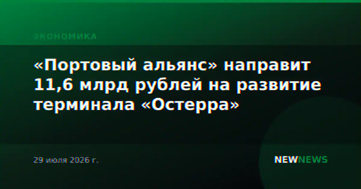«Портовый альянс» направит 11,6 млрд рублей на развитие терминала «Остерра»