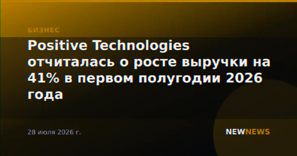 Positive Technologies отчиталась о росте выручки на 41% в первом полугодии 2026 года