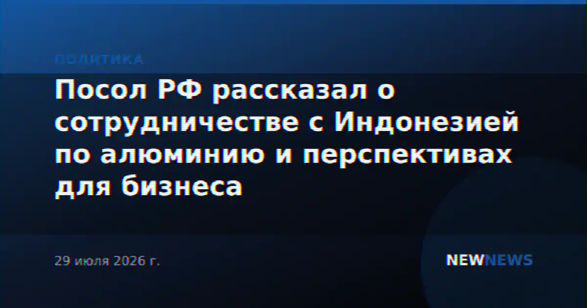 Посол РФ рассказал о сотрудничестве с Индонезией по алюминию и перспективах для бизнеса