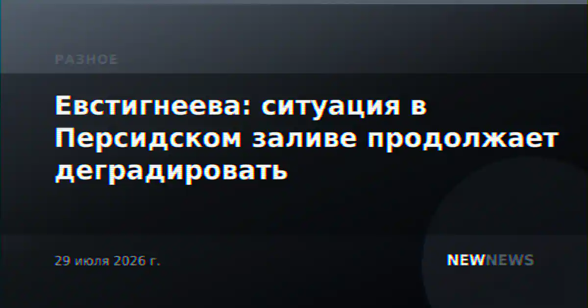 Евстигнеева: ситуация в Персидском заливе продолжает деградировать