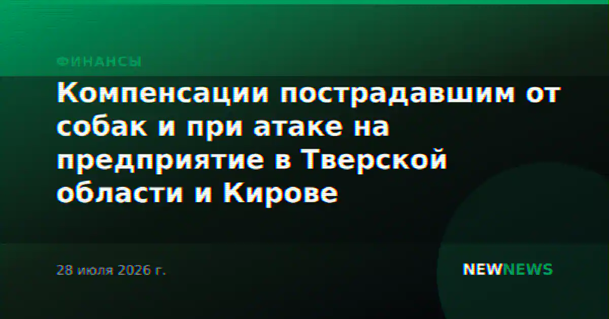 Компенсации пострадавшим от собак и при атаке на предприятие в Тверской области и Кирове