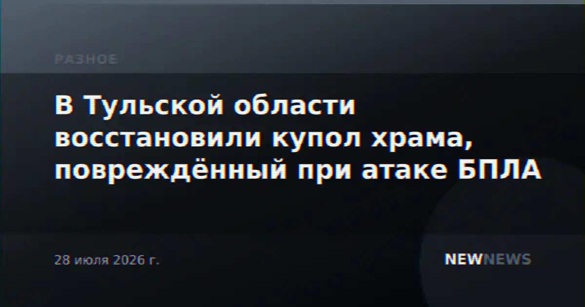 В Тульской области восстановили купол храма, повреждённый при атаке БПЛА