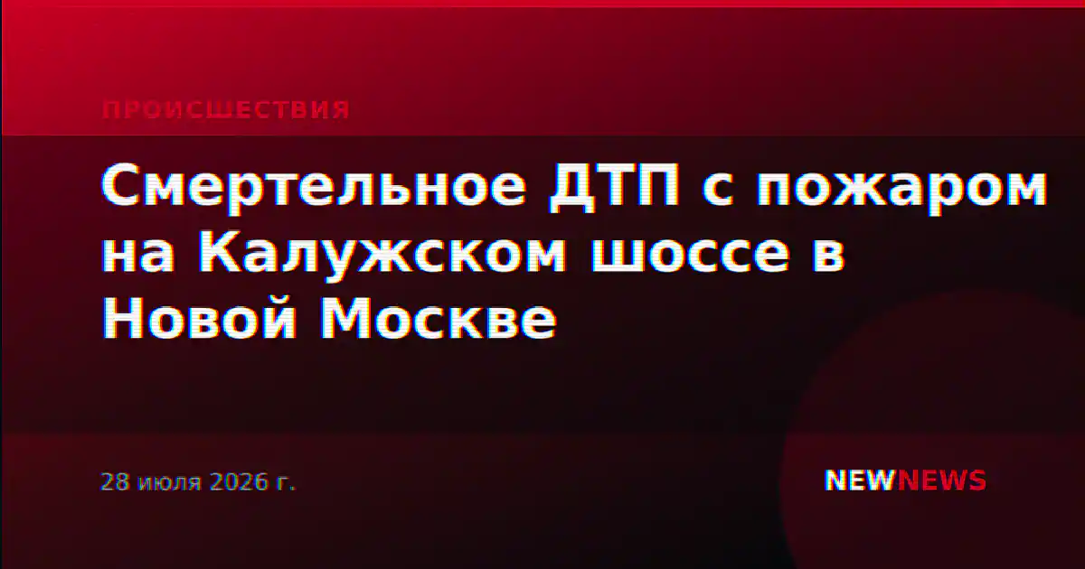 Смертельное ДТП с пожаром на Калужском шоссе в Новой Москве