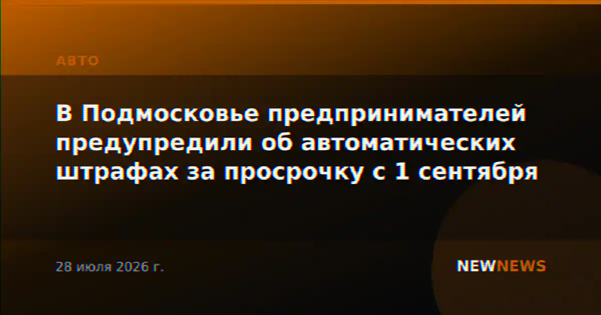 В Подмосковье предпринимателей предупредили об автоматических штрафах за просрочку с 1 сентября
