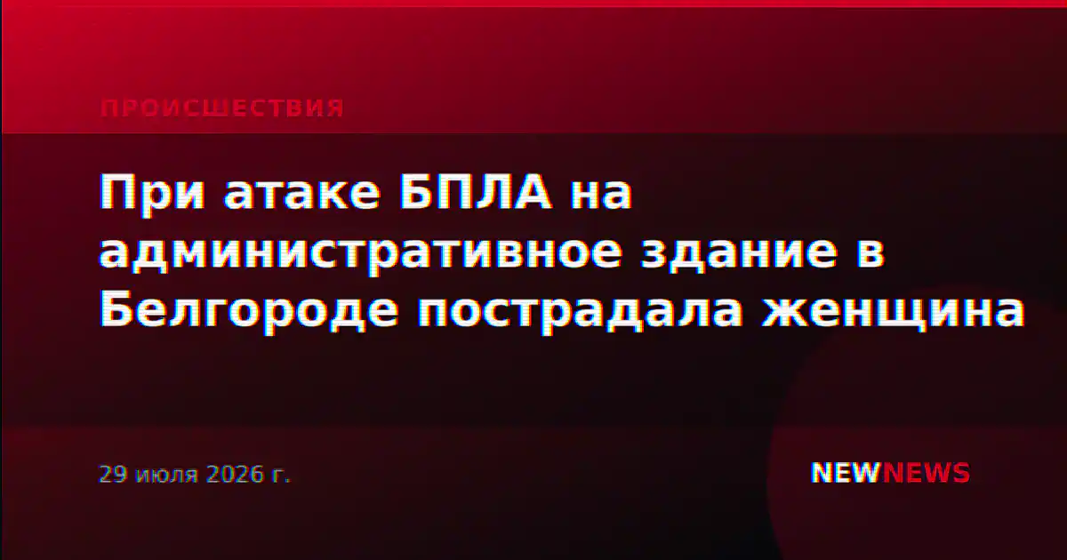 При атаке БПЛА на административное здание в Белгороде пострадала женщина