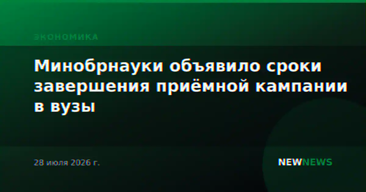 Минобрнауки объявило сроки завершения приёмной кампании в вузы