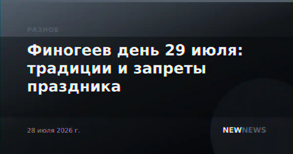 Финогеев день 29 июля: традиции и запреты праздника